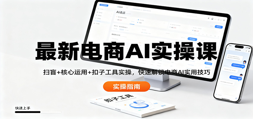 最新电商AI实操课：扫盲+核心运用+扣子工具实操，快速解锁电商AI实用技巧-瀚洪创业网