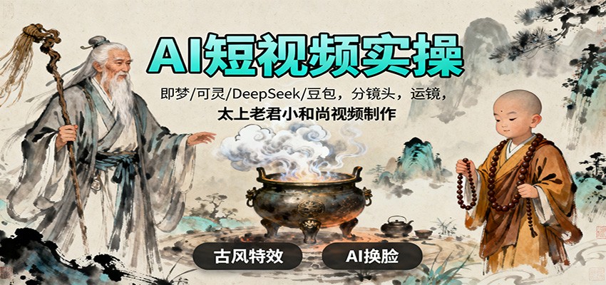 AI短视频实操，即梦/可灵/DeepSeek/豆包，分镜头，运镜，太上老君小和尚视频制作-瀚洪创业网