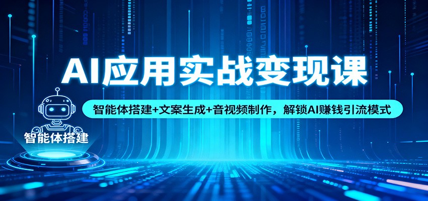 AI应用实战变现课：智能体搭建+文案生成+音视频制作，解锁AI赚钱引流模式-瀚洪创业网