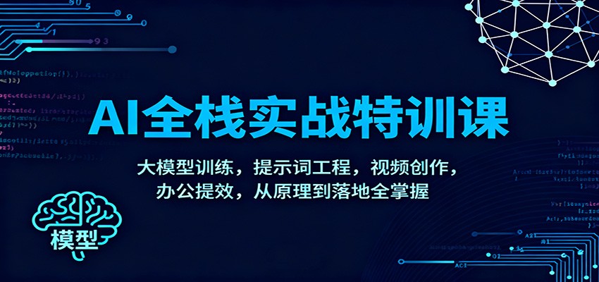 AI全栈实战特训课：大模型训练，提示词工程，视频创作，办公提效，从原理到落地全掌握-瀚洪创业网
