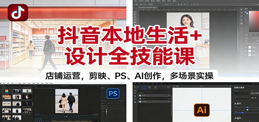 抖音本地生活+设计全技能课：店铺运营，剪映、PS、AI创作，多场景实操-瀚洪创业网
