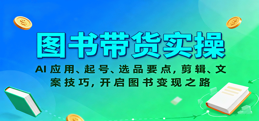 图书带货实操，AI应用、起号、选品要点，剪辑、文案技巧，开启图书变现之路-瀚洪创业网