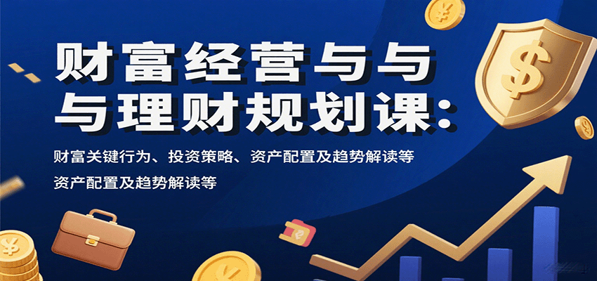 财富经营与理财规划课：财富关键行为、投资策略、资产配置及趋势解读等-瀚洪创业网