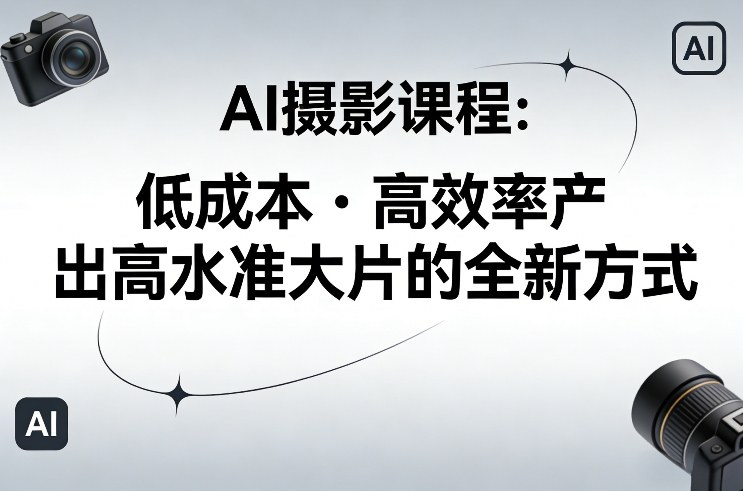 AI摄影课程，低成本高效率产出高水准大片的全新方式-瀚洪创业网