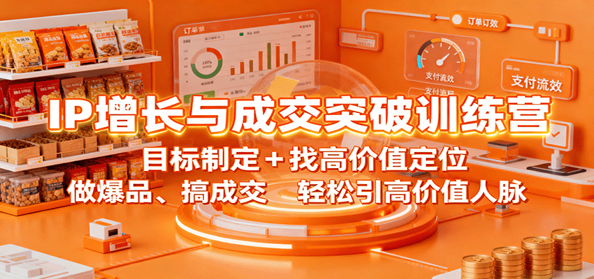 IP增长与成交突破训练营：目标制定+找高价值定位，做爆品、搞成交，轻松引高价值人脉-瀚洪创业网