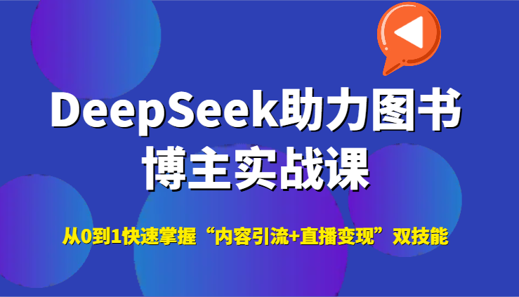 DeepSeek助力图书博主实战课，从0到1快速掌握“内容引流+直播变现”双技能-瀚洪创业网