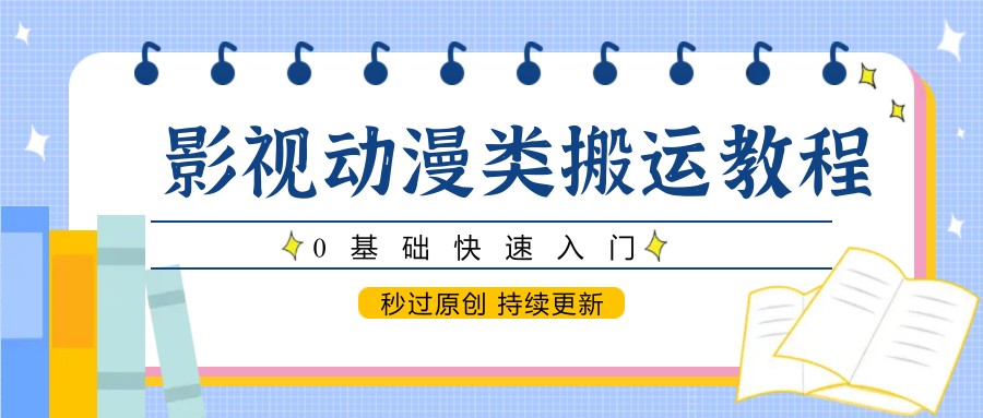 影视动漫类搬运教程，0基础快速入门，秒过原创 持续更新-瀚洪创业网