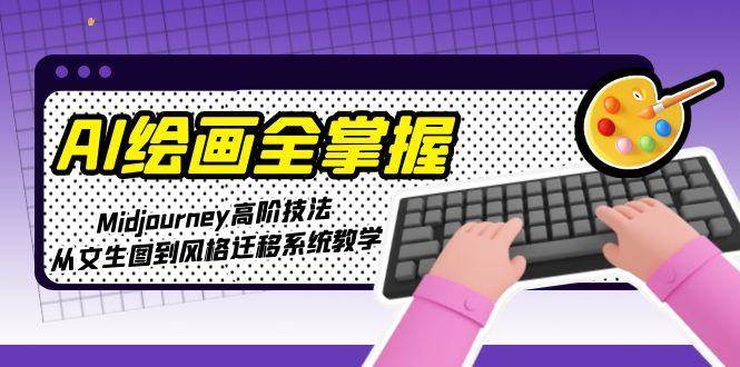 AI绘画全掌握：Midjourney高阶技法，从文生图到风格迁移系统教学-瀚洪创业网