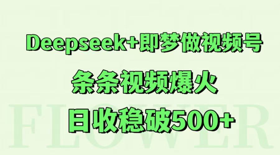 Deepseek+即梦做视频号，条条视频爆火，日收稳破500+-瀚洪创业网