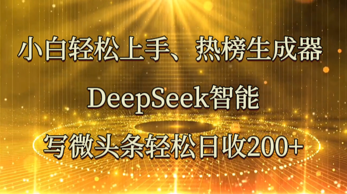 小白轻松上手、热榜生成器 DeepSeek智能写微头条轻松日收200+-瀚洪创业网