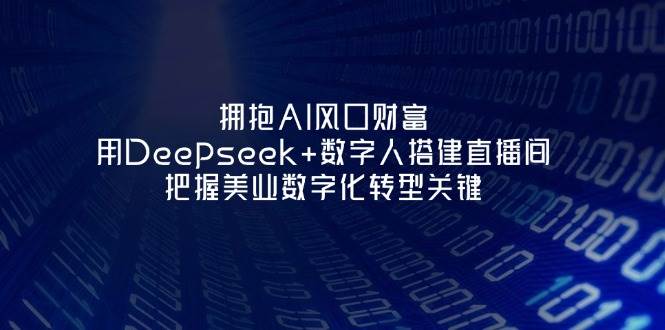 拥抱AI风口财富：用Deepseek+数字人搭建直播间，把握美业数字化转型关键-瀚洪创业网