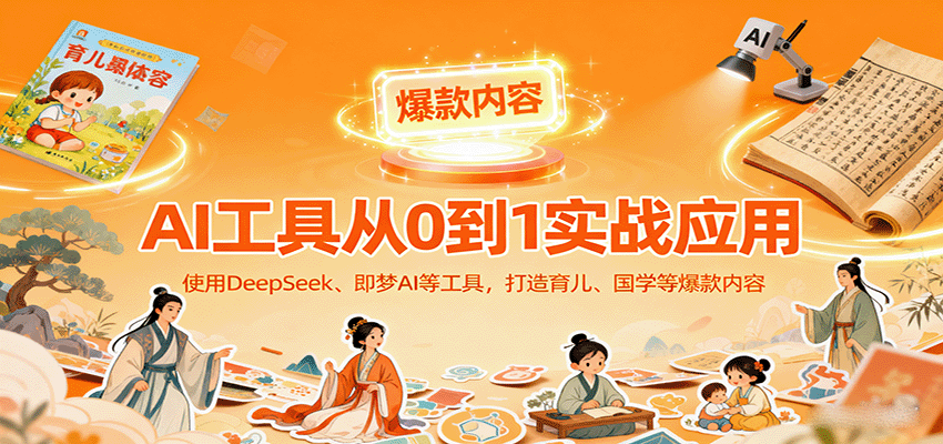 AI工具实战应用，零基础使用DeepSeek、即梦AI等打造育儿、国学等可变现的爆款作品-瀚洪创业网