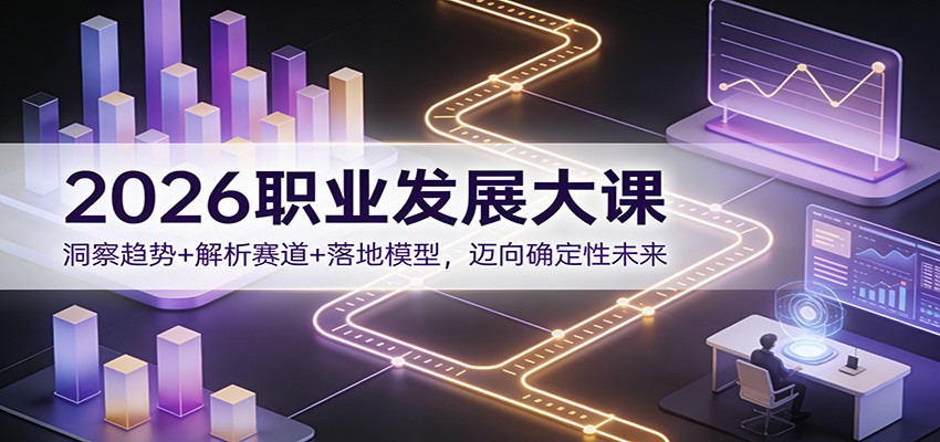 2026职业发展大课：洞察趋势+解析赛道+落地模型，迈向确定性未来-瀚洪创业网