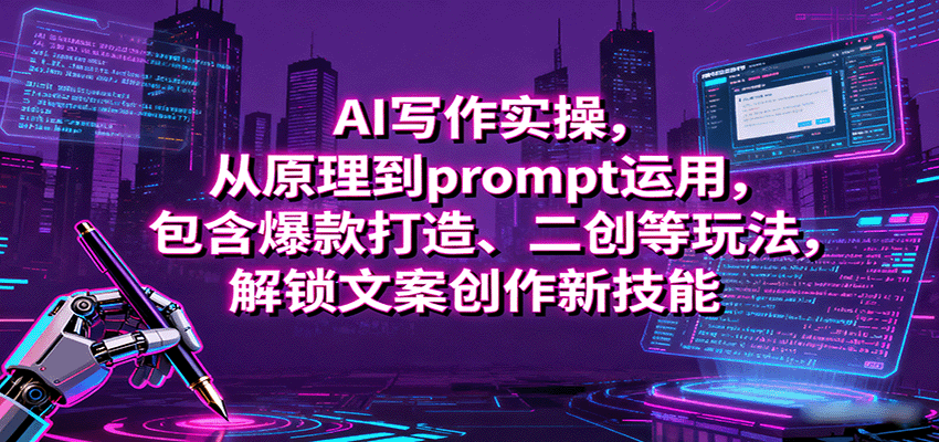 AI写作实操，从原理到prompt运用，包含爆款打造、二创等玩法，解锁文案创作新技能-瀚洪创业网