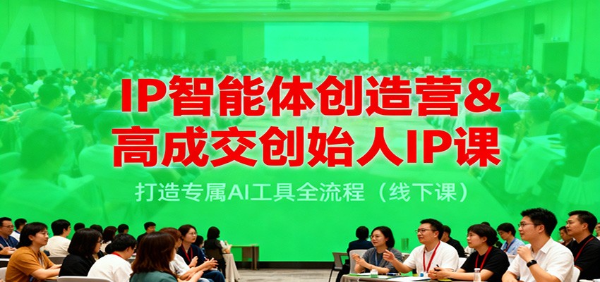 IP智能体创造营&高成交创始人IP课，打造专属AI工具全流程(线下课)-瀚洪创业网
