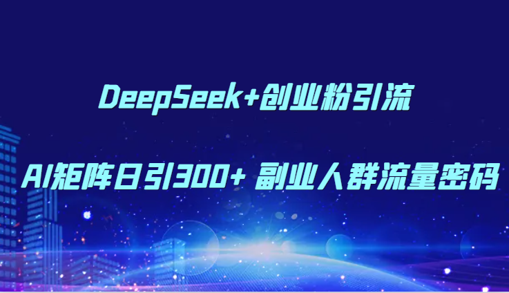 DeepSeek+创业粉引流 AI矩阵日引300+ 副业人群流量密码-瀚洪创业网