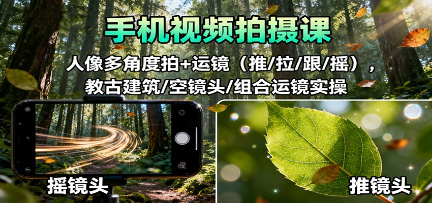 手机视频拍摄课：人像多角度拍+运镜(推/拉/跟/摇)，古建筑/空镜头/组合运镜实操-瀚洪创业网