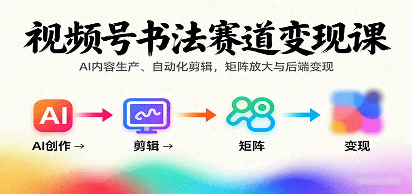 视频号书法赛道变现课：AI内容生产、自动化剪辑，矩阵放大与后端变现-瀚洪创业网