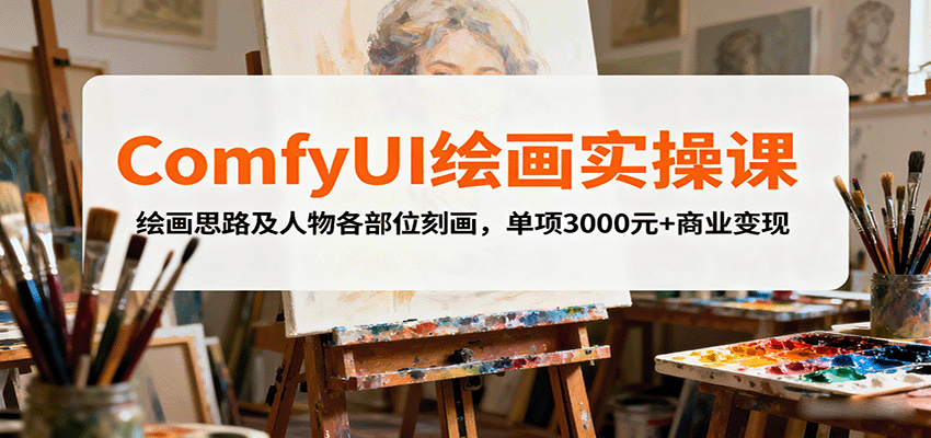 ComfyUI绘画实操课，绘画思路及人物各部位刻画，单项3000元+商业变现-瀚洪创业网