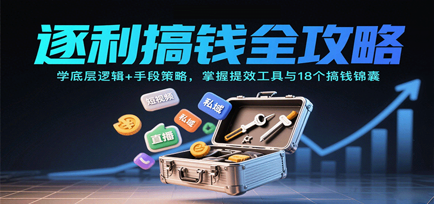 逐利搞钱全攻略：学底层逻辑+手段策略，掌握提效工具与18个搞钱锦囊-瀚洪创业网