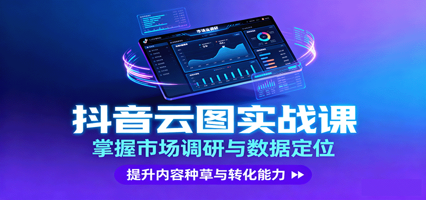 抖音云图实战，掌握市场调研与数据定位，提升内容种草与转化能力-瀚洪创业网