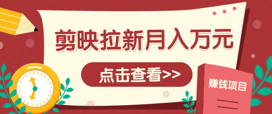 剪映拉新推广项目，5个粉丝就能操作，月入1w+超详细攻略！【附入口】-瀚洪创业网