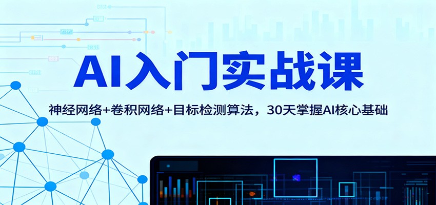 AI入门实战课：神经网络+卷积网络+目标检测算法，30天掌握AI核心基础-瀚洪创业网