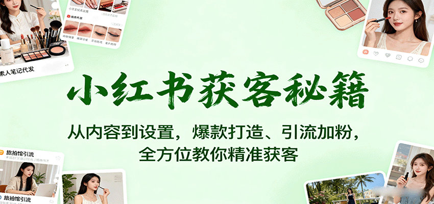 小红书获客秘籍：从内容到设置，爆款打造、引流加粉，全方位教你精准获客-瀚洪创业网