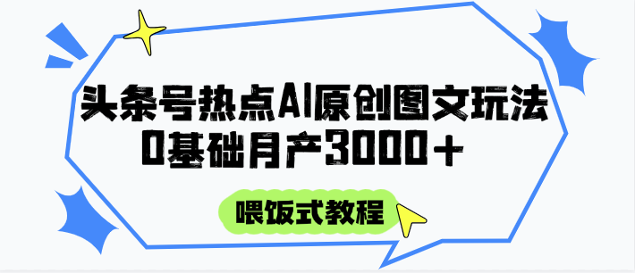 头条号热点AI图文攻略，喂饭式教程+0基础月产3000+-瀚洪创业网