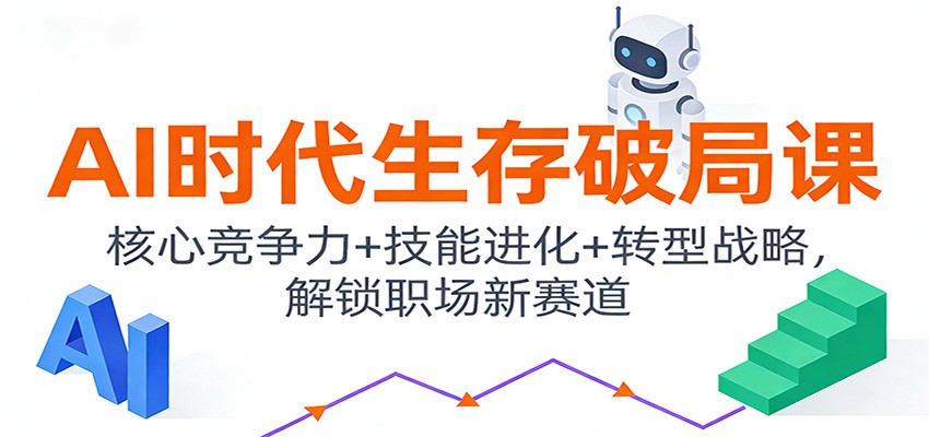 AI时代生存破局课：核心竞争力+技能进化+转型战略，解锁职场新赛道-瀚洪创业网