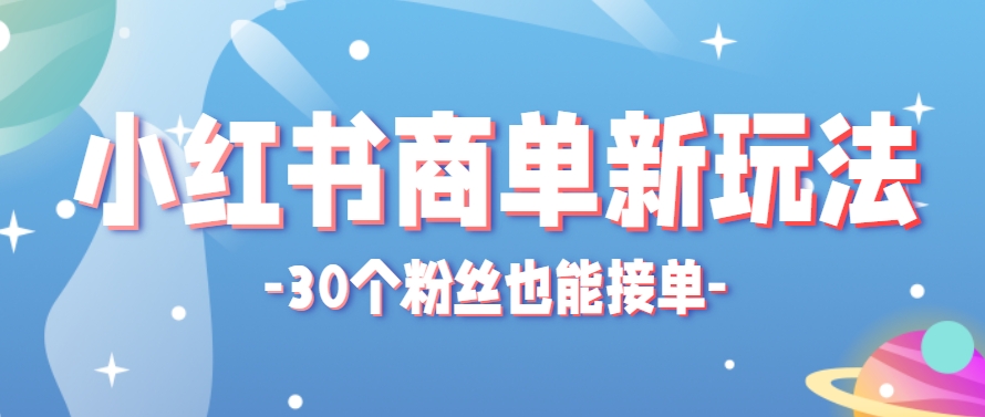 小红书商单新玩法，30个粉丝也能接单，一个月接三单赚了150+！适合新手小白操作-瀚洪创业网