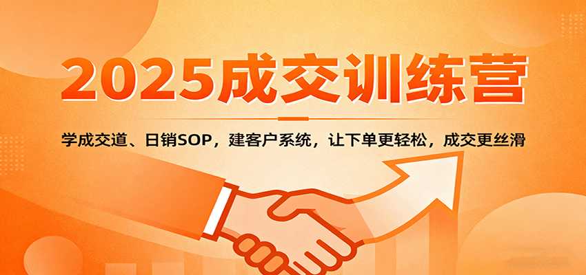 2025成交实战训练营：学成交道、日销SOP，建客户系统，让下单更轻松，成交更丝滑-瀚洪创业网