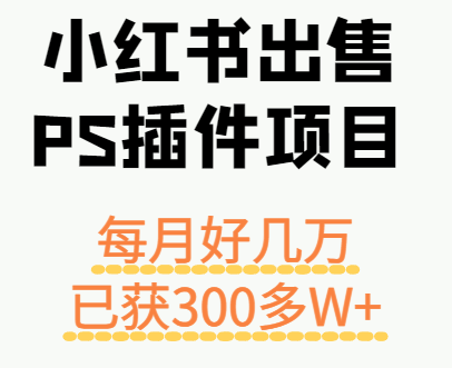 小红书出售PS插件项目，每月都收入好几万，长期操作已获利300多W+-瀚洪创业网