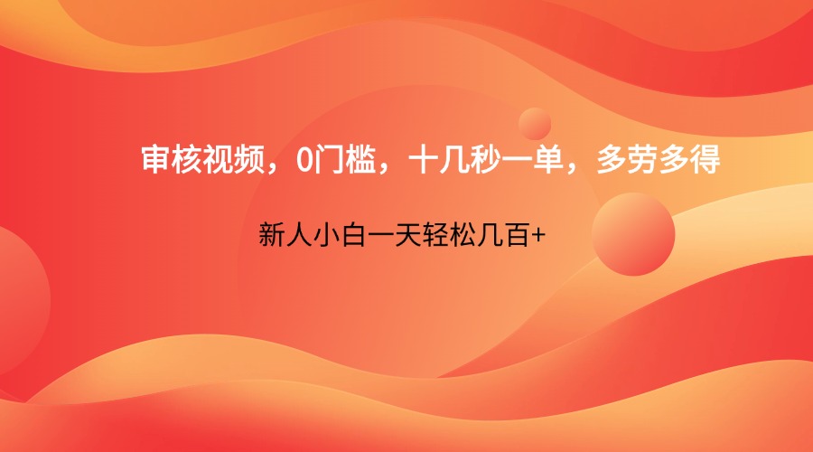 审核视频，0门槛，十几秒一单，多劳多得，新人小白一天轻松几百+-瀚洪创业网