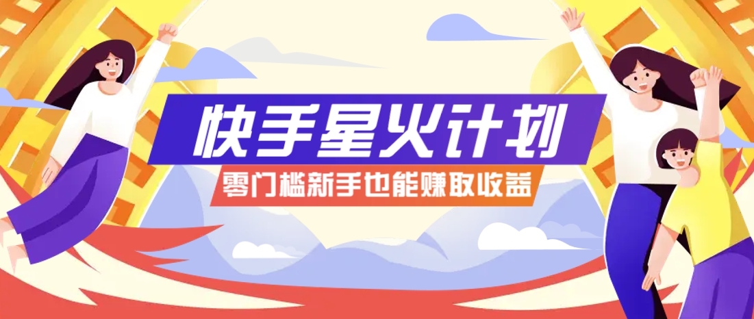 快手星火计划，零门槛、零粉丝也能参与，而且收益可观，一条视频爆赚7000+！-瀚洪创业网