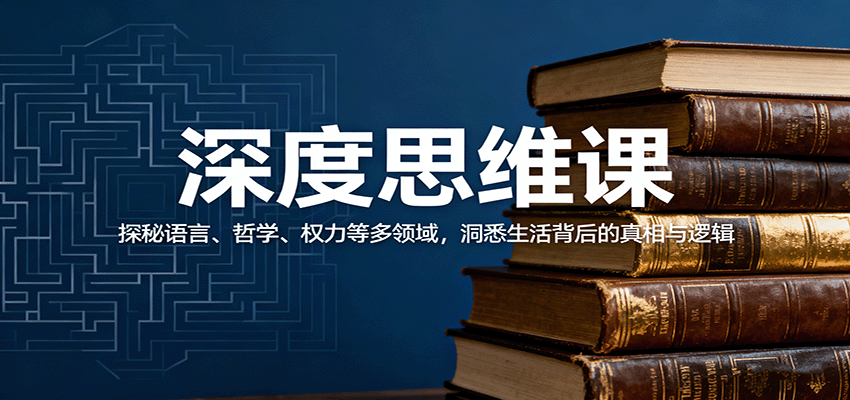 深度思维课：探秘语言、哲学、权力等多领域，洞悉生活背后的真相与逻辑-瀚洪创业网