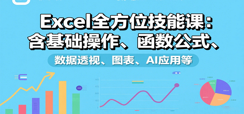 Excel全方位技能课：含基础操作、函数公式、数据透视、图表、AI应用等-瀚洪创业网