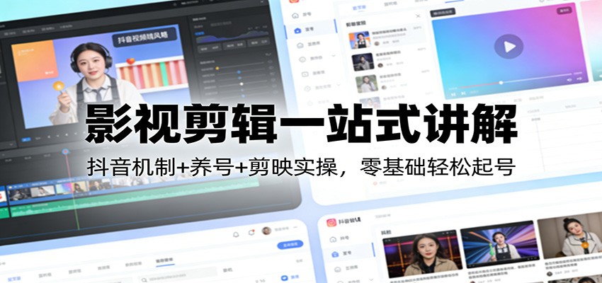 影视剪辑一站式讲解：抖音机制+养号+剪映实操，零基础轻松起号-瀚洪创业网