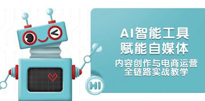 AI智能工具赋能自媒体，内容创作与电商运营，全链路实战教学-瀚洪创业网