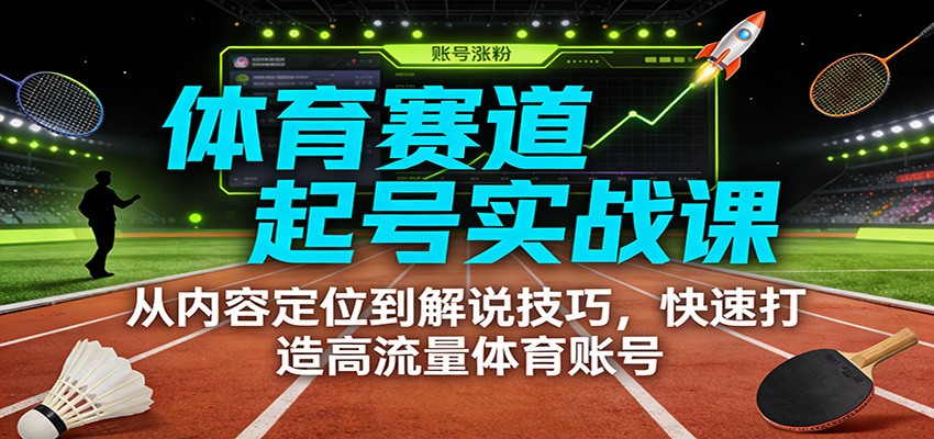 体育赛道起号实战课：从内容定位到解说技巧，快速打造高流量体育账号-瀚洪创业网