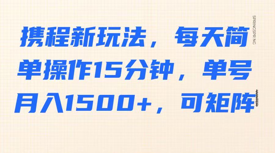 携程新玩法，每天简单操作15分钟，单号月入1500+，可矩阵-瀚洪创业网