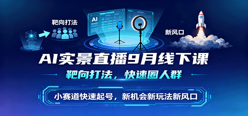 AI实景直播9月线下课，靶向打法，快速圈人群，小塞道快速起号，新机会新玩法新风口-瀚洪创业网