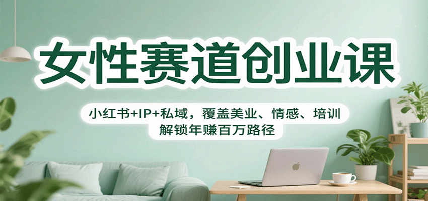 女性赛道创业课：小红书+IP+私域，覆盖美业、情感、培训，解锁年赚百万路径-瀚洪创业网