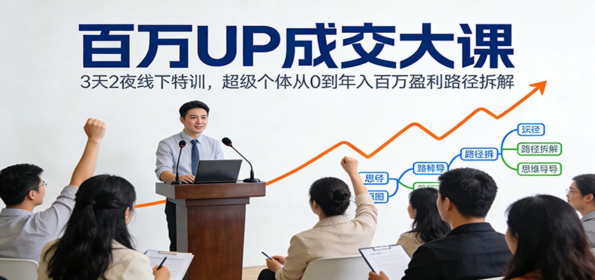 百万UP成交大课：3天2夜线下特训，超级个体从0到年入百万盈利路径拆解-瀚洪创业网