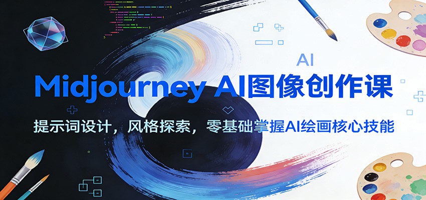 Midjourney AI图像创作课：提示词设计，风格探索，零基础掌握AI绘画核心技能-瀚洪创业网