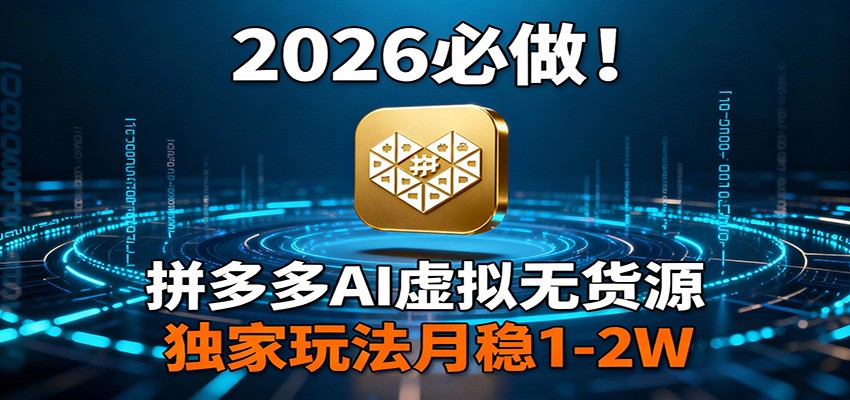 2026 必做！拼多多 AI 虚拟无货源，独家玩法月稳 1-2W-瀚洪创业网