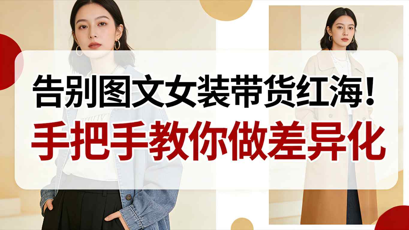 告别图文女装带货红海！手把手教你做差异化，新手也能弯道超车-瀚洪创业网