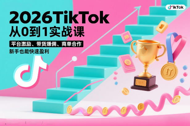 2026TikTok从0到1实战课，平台激励、带货賺佣、商单合作，新手也能快速盈利(3天直播课)-瀚洪创业网