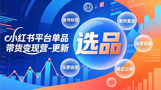 小红书平台单品带货变现营-更新，极致选品、账号标签、案例复盘，深度链接，快速启动稳定出单-瀚洪创业网