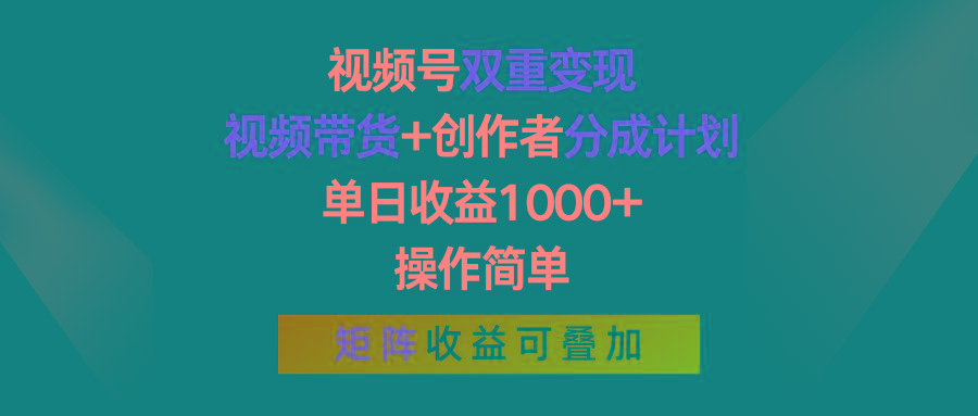 视频号双重变现，视频带货+创作者分成计划 , 单日收益1000+，操作简单，矩阵收益叠加-瀚洪创业网
